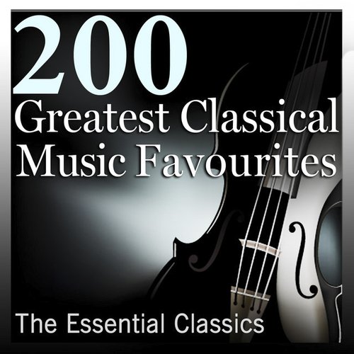 200 Greatest Classical Music Favourites: The Essential Classics