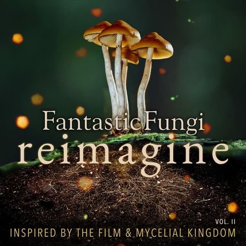 Fantastic Fungi: Reimagine, Vol. II (Inspired by the Film & Mycelial Kingdom)