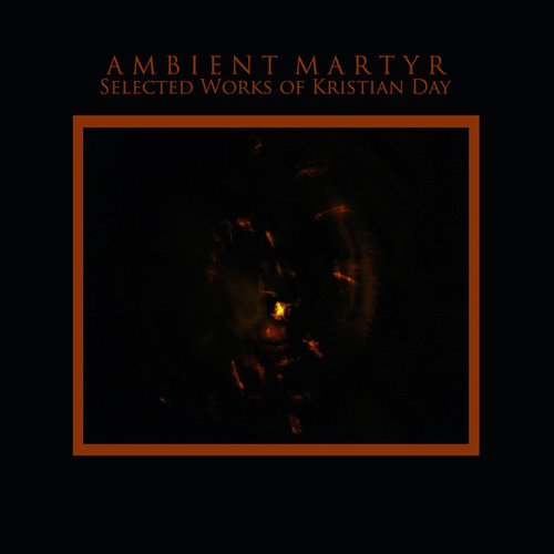 Ambient Martyr: Selected Works of Kristian Day