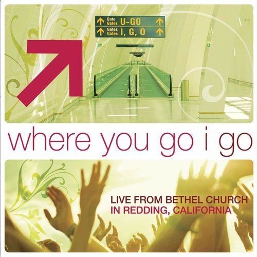 Where You Go I Go: Live from Bethel Church In Redding, CA