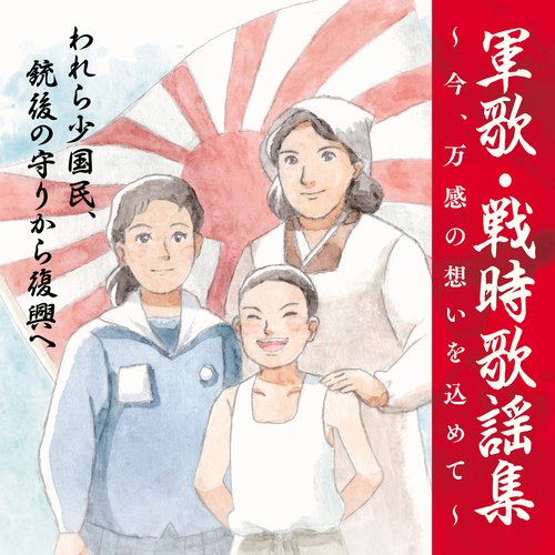 軍歌・戦時歌謡集～今、万感の想いを込めて～③われら少国民、銃後の守りから復興へ