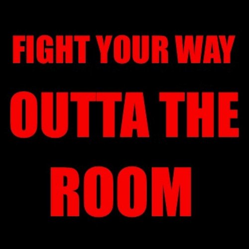 Fight Your Way Outta the Room