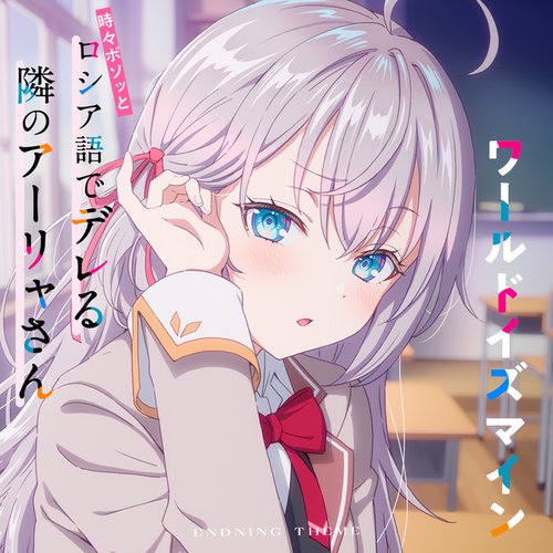 ワールドイズマイン（TVアニメ「時々ボソッとロシア語でデレる隣のアーリャさん」エンディングテーマ）