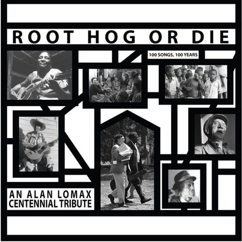 Root Hog Or Die: An Alan Lomax Centennial Tribute