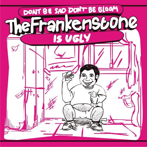Don't Be Sad, Don't Be Gloom The Frankenstone Is Ugly