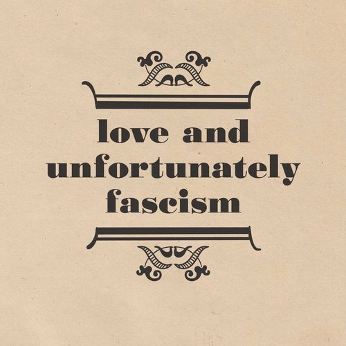Love and Unfortunately Fascism