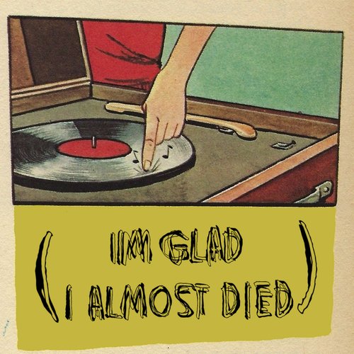 I'm Glad I Almost Died