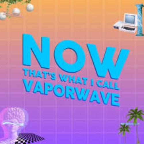 NOW THAT'S WHAT I CALL VAPORWAVE