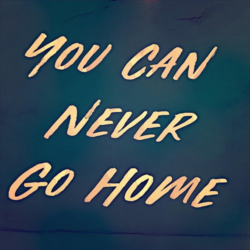 You Can Never Go Home