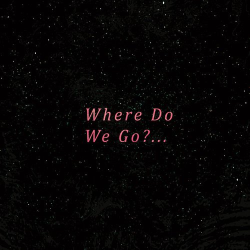 Where Do We Go?...