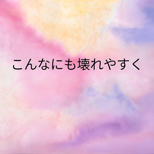 こんなにも壊れやすく