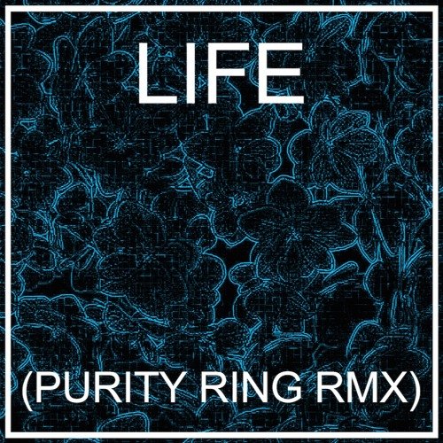 LIFE (PURITY RING RMX)