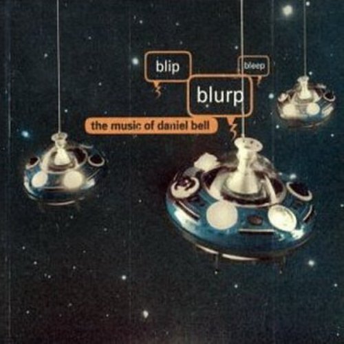 Blip, Blurp, Bleep: The Music Of Daniel Bell