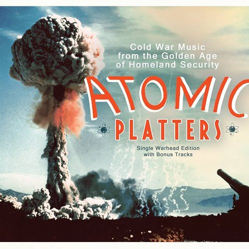 Atomic Platters: Cold War Music From The Golden Age Of Homeland Security Single Warhead Edition With Bonus Tracks