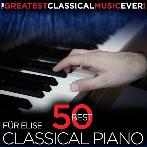 The Greatest Classical Music Ever! Für Elise - 50 Best Classical Piano