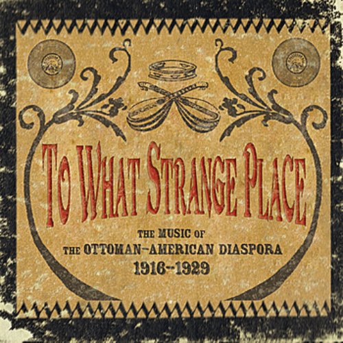 To What Strange Place : The Music of The Ottoman-American Diaspora, 1916 - 1929