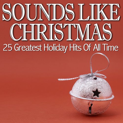 Sounds Like Christmas - 25 Greatest Holiday Hits Of All Time