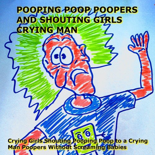 Crying Girls Shouting Pooping Poop to a Crying Man Poopers Without Screaming Babies [Explicit]