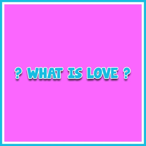 What Is Love?