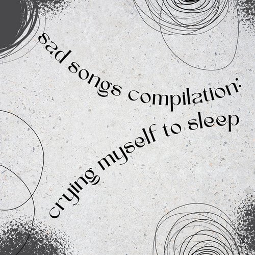 sad songs compilation: crying myself to sleep