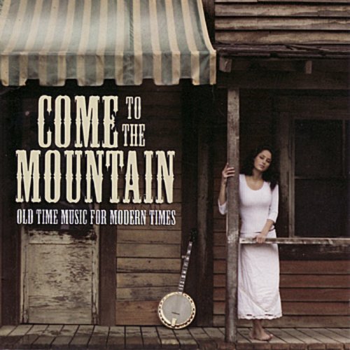 Come To The Mountain: Old Time Music For Modern Times