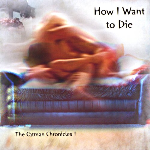 How I Want to Die: the Catman Chronicles 1