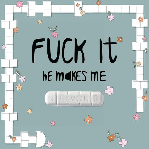 Fuck It, He Makes Me Nervous