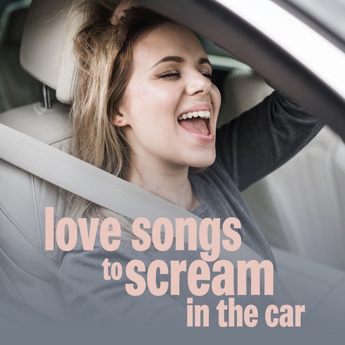 love songs to scream in the car