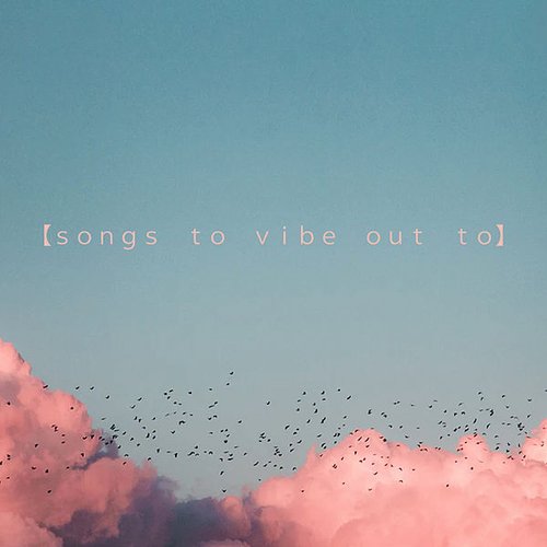 Songs To Vibe Out To