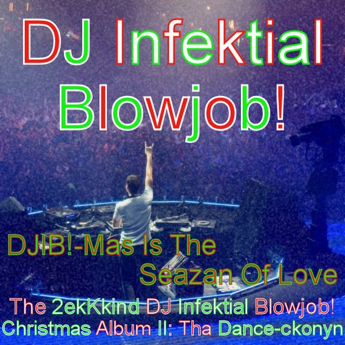 DJIB!-Mas Is The Seazan Of Love - The 2ekKkind DJ Infektial Blowjob! Christmas Album II: Tha Dance-ckonyn