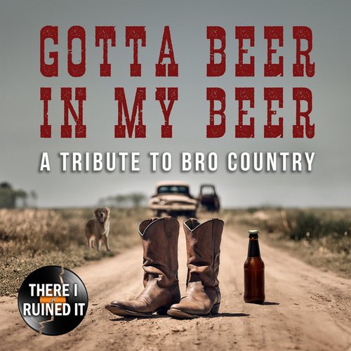 Gotta Beer in My Beer: A Tribute to Bro Country
