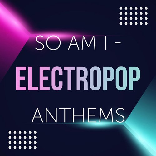 So Am I - Electropop Anthems