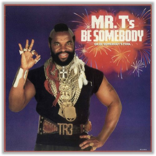 Mr. T's Be Somebody (Or Be Somebody's Fool)