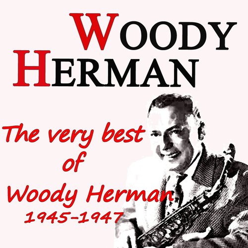 The Very Best of Woody Herman 1945-1947 (Original Recordings Digitally Remastered)