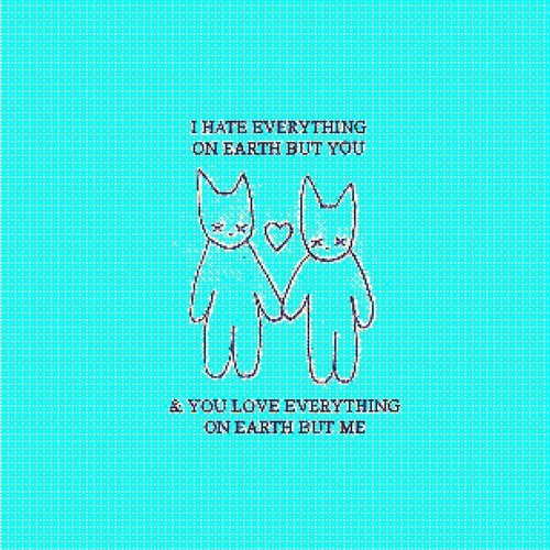 i hate everything on earth but you and you love everything on earth but me (love version)