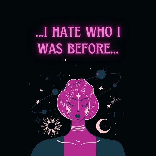 i hate who i was before