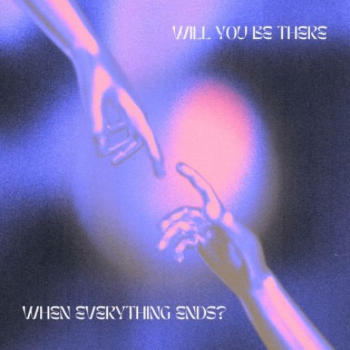 will you be there when everything ends?