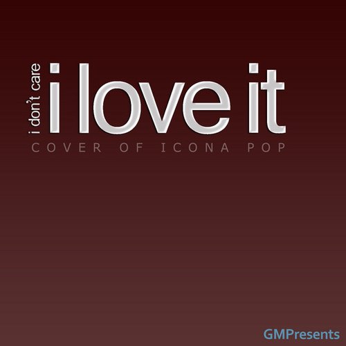 I Don�t Care I Love It (Icona Pop Cover) — GMPresents