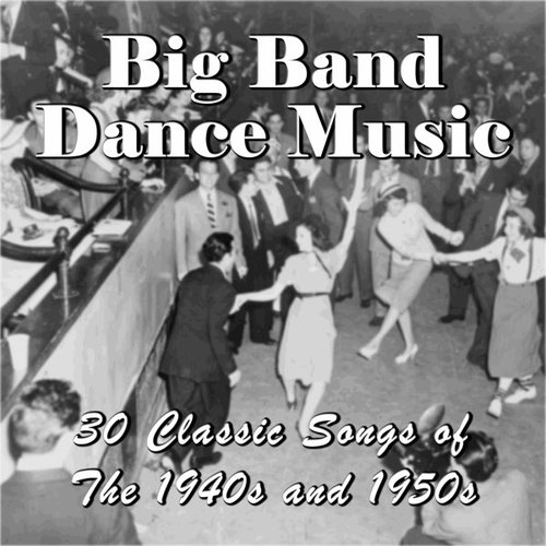 Big Band Dance Music: 30 Classic Songs of the 1940s and 1950s