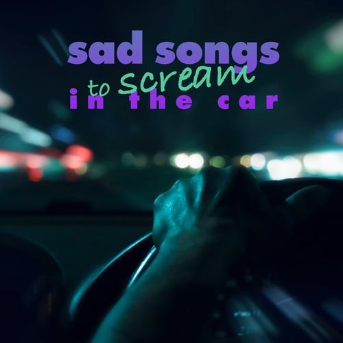 sad songs to scream in the car