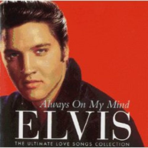 Always On My Mind: The Ultimate Love Songs Collection — Elvis Presley |  Last.fm