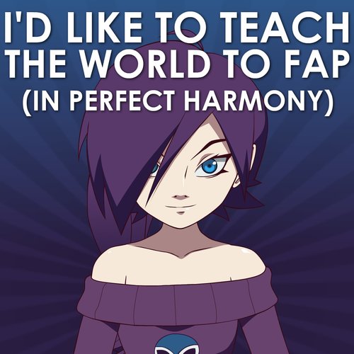 I'd Like To Teach The World To Fap (In Perfect Harmony)