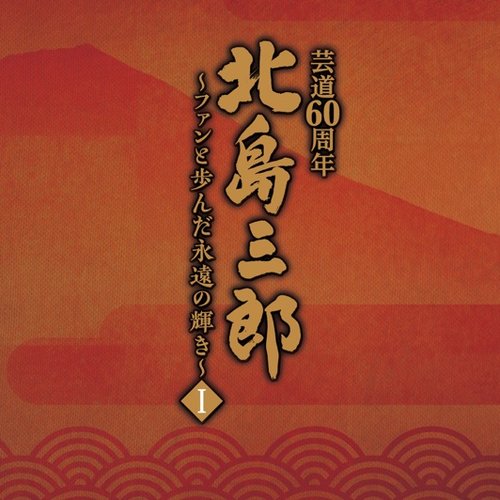 北島三郎芸道60周年 ～ファンと歩んだ永遠の輝き～ Ⅰ