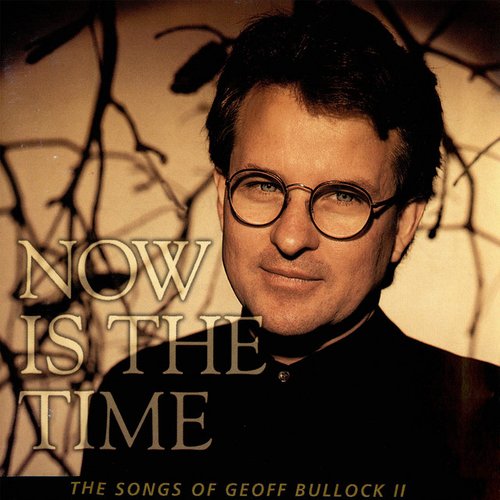 Now Is The Time (The Songs Of Geoff Bullock II)