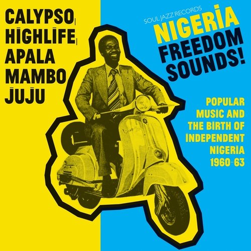 Soul Jazz Records Presents Nigeria Freedom Sounds! Calypso, Highlife, Juju & Apala: Popular Music And The Birth Of Independent Nigeria 1960-63