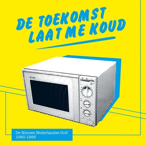 De Toekomst Laat Me Koud - De Nieuwe Nederlandse Golf 1980 - 1985