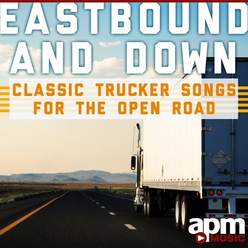 Eastbound And Down - Classic Trucker Songs for the Open Road