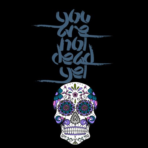 you are not dead yet