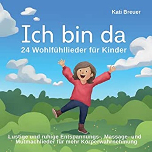 Ich bin da - 24 Wohlfühllieder für Kinder (Lustige und ruhige Entspannungs-, Massage- und Mutmachlieder für mehr Körperwahrnehmung)