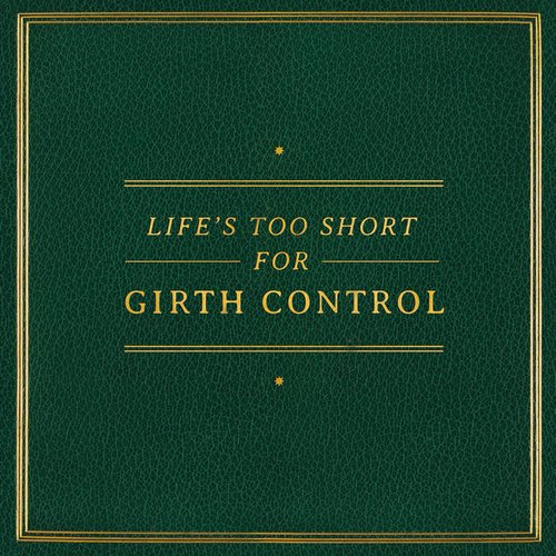 Life's Too Short for Girth Control
